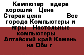 Кампютер 4 ядера хороший › Цена ­ 1 900 › Старая цена ­ 28 700 - Все города Компьютеры и игры » Настольные компьютеры   . Алтайский край,Камень-на-Оби г.